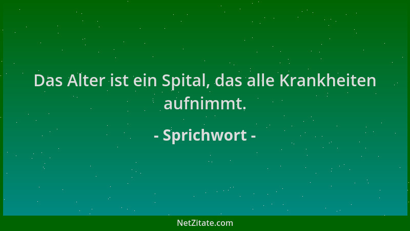 Sprichwort - Das Alter ist ein Spital, das alle Krankheiten aufnimmt....