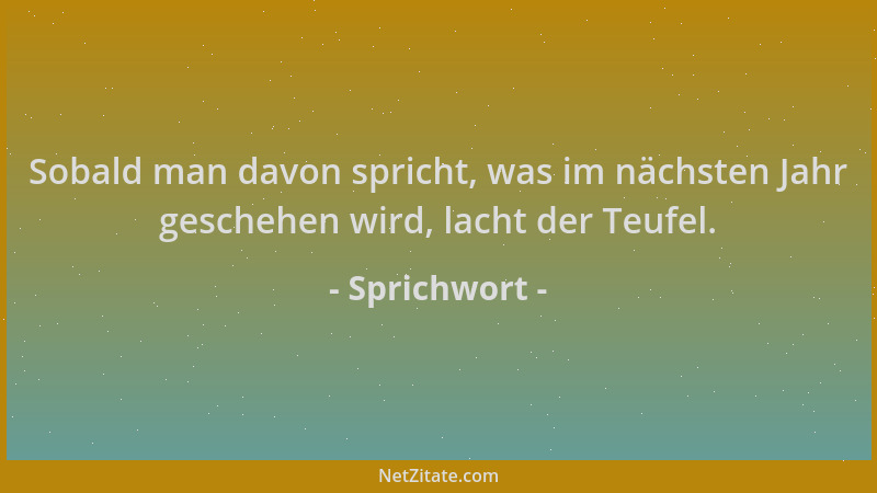 Sprichwort - Sobald man davon spricht, was im nächsten Jahr geschehen wird, lacht der Teufel....