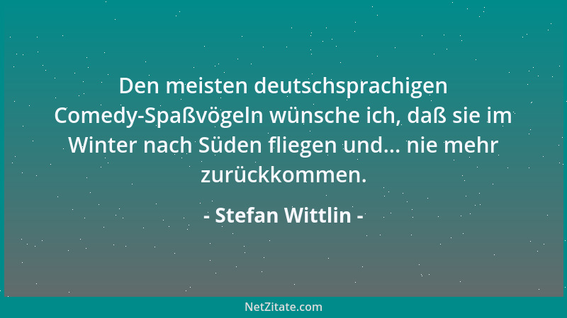 Stefan Wittlin - Den meisten deutschsprachigen Comedy-Spaßvögeln wünsche ich, daß sie im Winter nach Süden fliegen und... n...