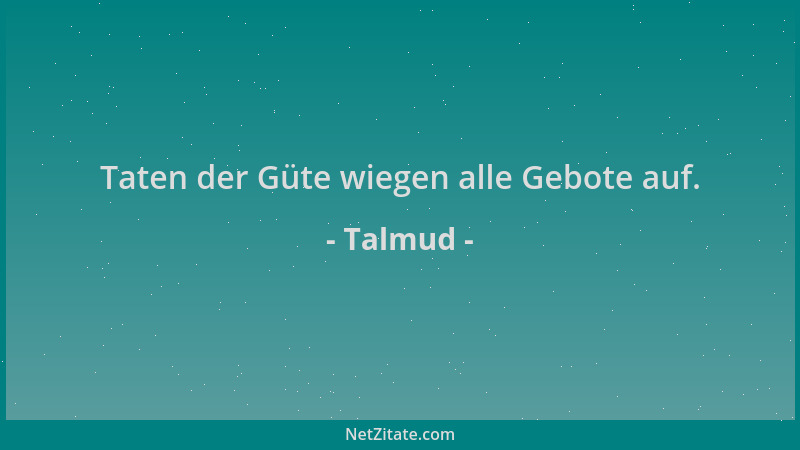 Talmud - Taten der Güte wiegen alle Gebote auf....