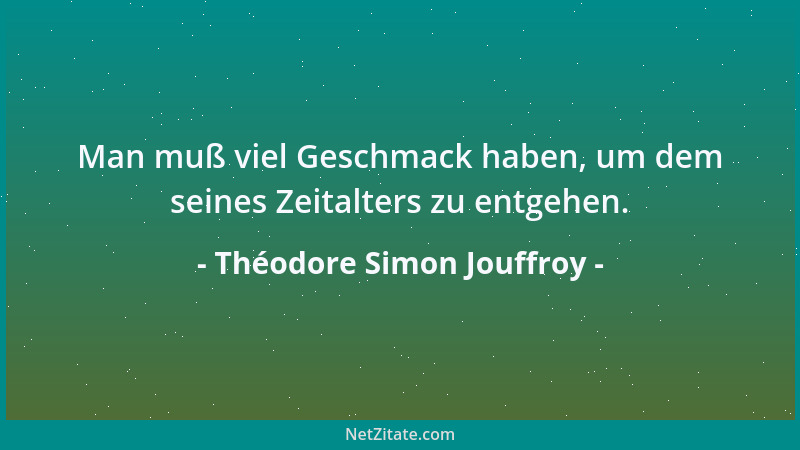 Théodore Simon Jouffroy - Man muß viel Geschmack haben, um dem seines Zeitalters zu entgehen....