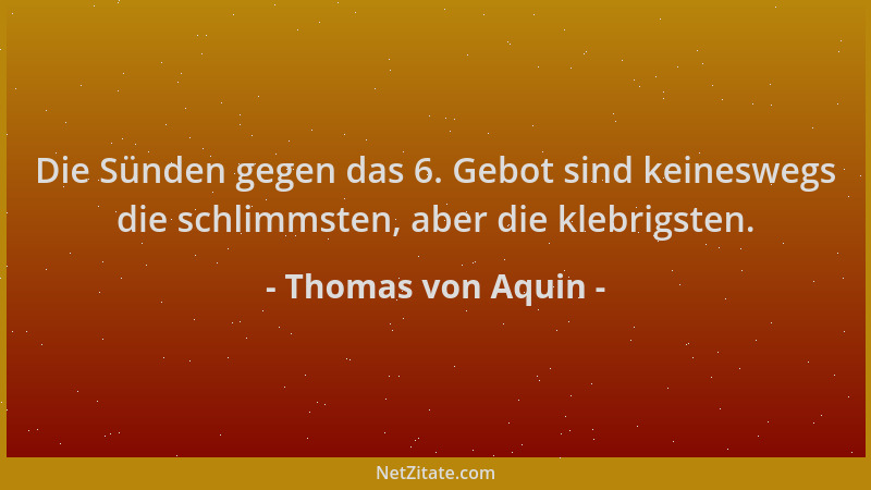 Thomas von Aquin - Die Sünden gegen das 6. Gebot sind keineswegs die schlimmsten, aber die klebrigsten....