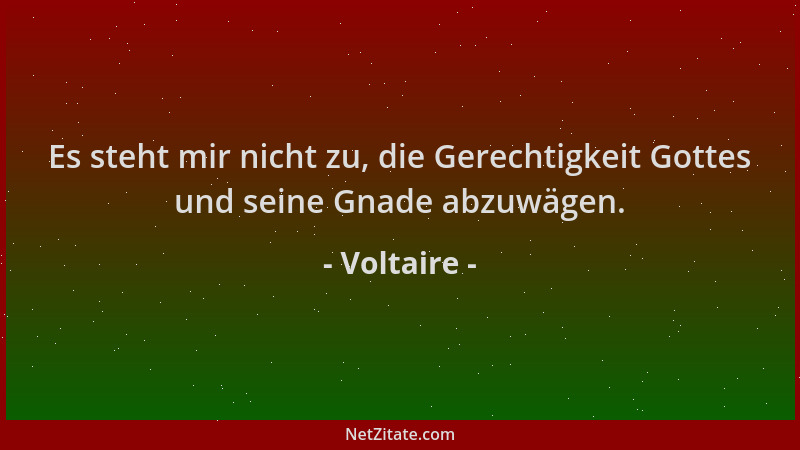 Voltaire - Es steht mir nicht zu, die Gerechtigkeit Gottes und seine Gnade abzuwägen....