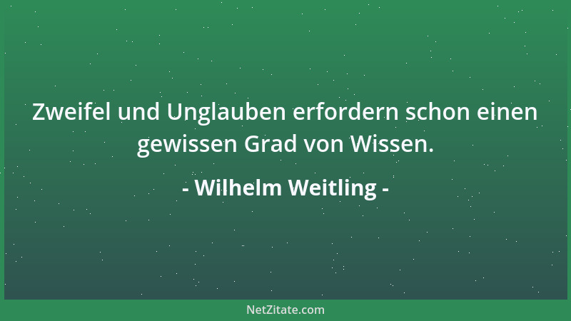 Wilhelm Weitling - Zweifel und Unglauben erfordern schon einen gewissen Grad von Wissen....