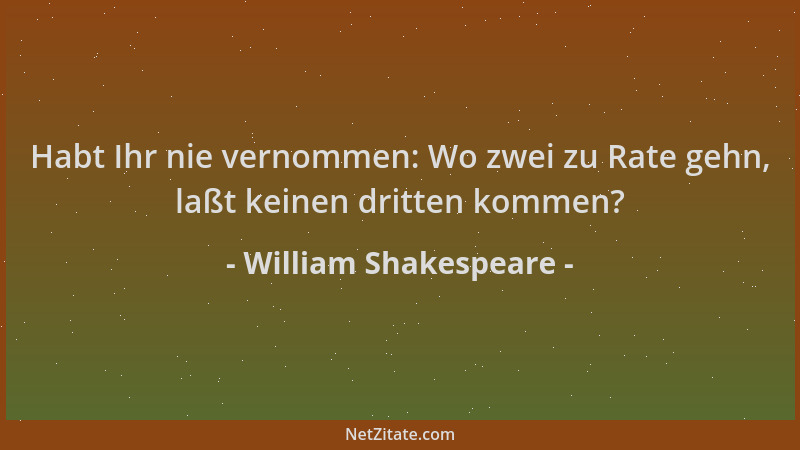 William Shakespeare - Habt Ihr nie vernommen: Wo zwei zu Rate gehn, laßt keinen dritten kommen?...