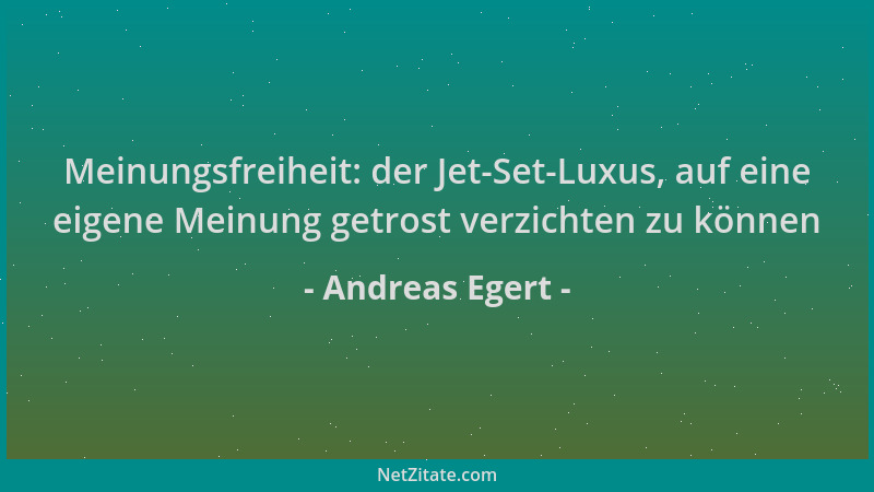 Andreas Egert - Meinungsfreiheit: der Jet-Set-Luxus, auf eine eigene Meinung getrost verzichten zu können...