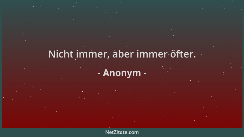 Anonym - Nicht immer, aber immer öfter....
