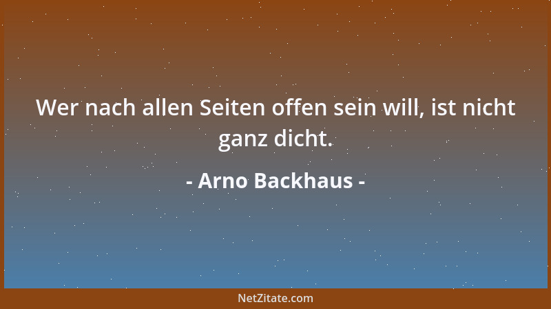 Arno Backhaus - Wer nach allen Seiten offen sein will, ist nicht ganz dicht....