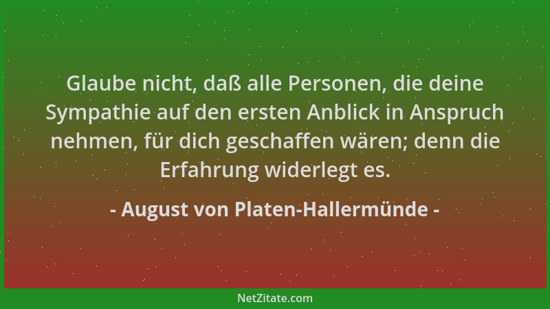 August von Platen-Hallermünde - Glaube nicht, daß alle Personen, die deine Sympathie auf den ersten Anblick in Anspruch neh...