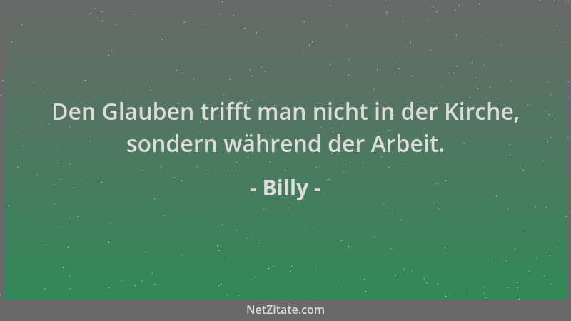 Billy - Den Glauben trifft man nicht in der Kirche, sondern während der Arbeit....