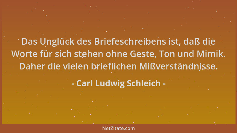 Carl Ludwig Schleich - Das Unglück des Briefeschreibens ist, daß die Worte für sich stehen ohne Geste, Ton und Mimik. Daher...