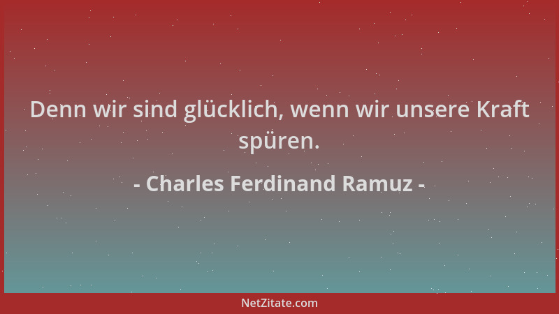 Charles Ferdinand Ramuz - Denn wir sind glücklich, wenn wir unsere Kraft spüren....
