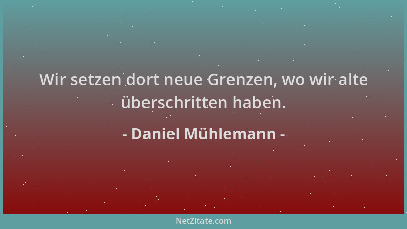 Daniel Mühlemann - Wir setzen dort neue Grenzen, wo wir alte überschritten haben....