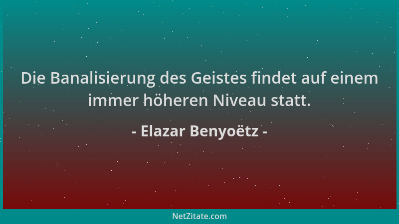 Elazar Benyoëtz - Die Banalisierung des Geistes findet auf einem immer höheren Niveau statt....