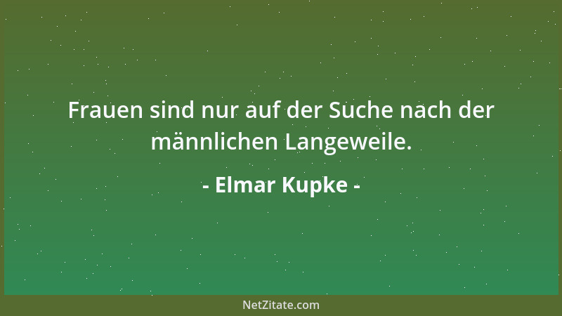 Elmar Kupke - Frauen sind nur auf der Suche nach der männlichen Langeweile....
