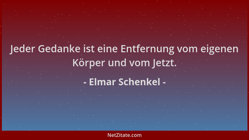 Elmar Schenkel - Jeder Gedanke ist eine Entfernung vom eigenen Körper und vom Jetzt....