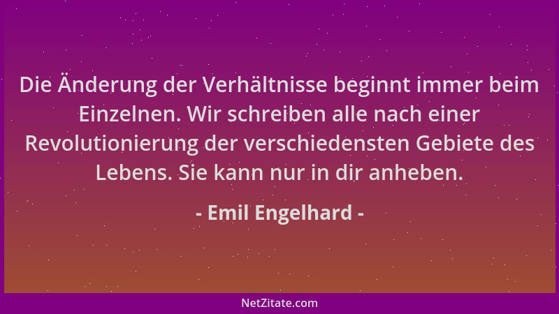 Emil Engelhard - Die Änderung der Verhältnisse beginnt immer beim Einzelnen. Wir schreiben alle nach einer Revolutionierung...