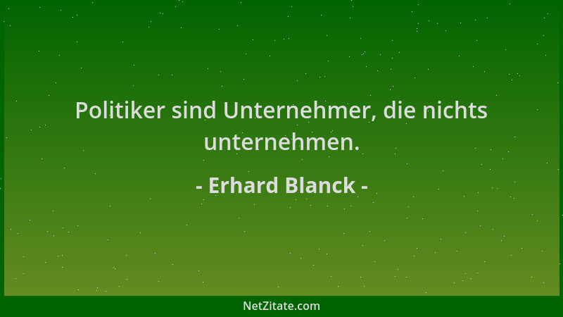 Erhard Blanck - Politiker sind Unternehmer, die nichts unternehmen....
