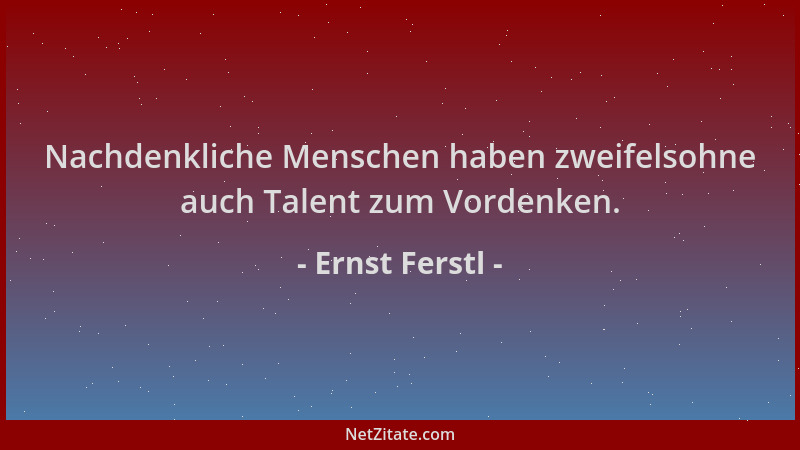 Ernst Ferstl - Nachdenkliche Menschen haben zweifelsohne auch Talent zum Vordenken....