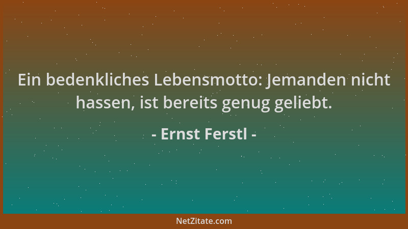 Ernst Ferstl - Ein bedenkliches Lebensmotto: Jemanden nicht hassen, ist bereits genug geliebt....