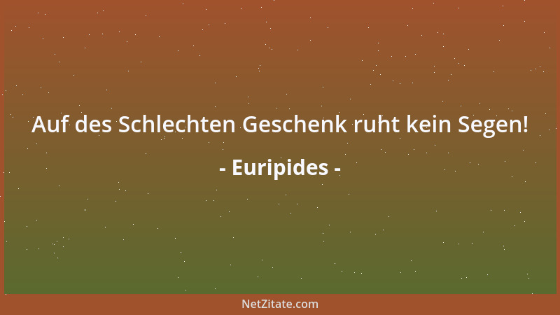 Euripides - Auf des Schlechten Geschenk ruht kein Segen!...