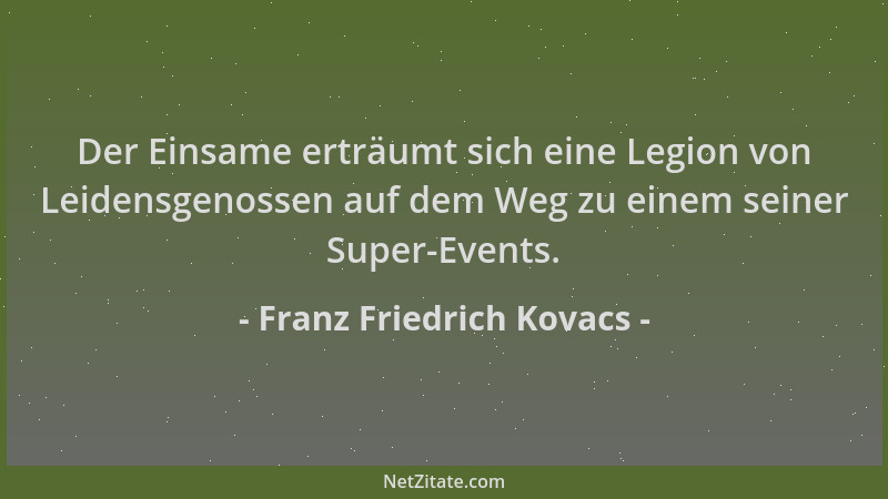Franz Friedrich Kovacs - Der Einsame erträumt sich eine Legion von Leidensgenossen auf dem Weg zu einem seiner Super-Events...