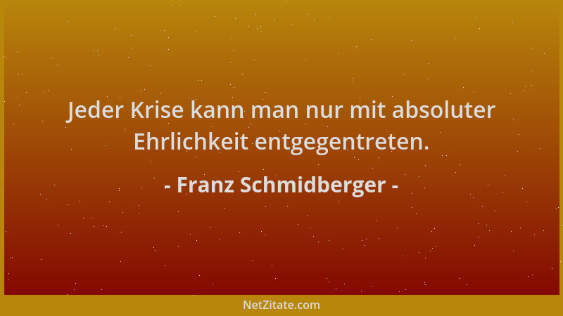 Franz Schmidberger - Jeder Krise kann man nur mit absoluter Ehrlichkeit entgegentreten....