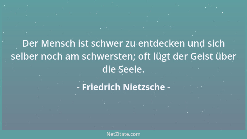 Friedrich Nietzsche - Der Mensch ist schwer zu entdecken und sich selber noch am schwersten; oft lügt der Geist über die Se...