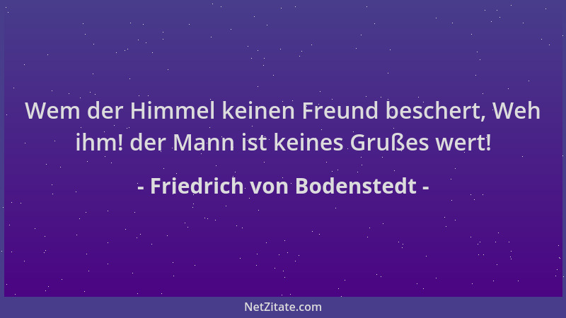Friedrich von Bodenstedt - Wem der Himmel keinen Freund beschert, Weh ihm! der Mann ist keines Grußes wert!...