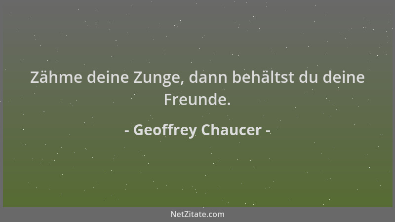 Geoffrey Chaucer - Zähme deine Zunge, dann behältst du deine Freunde....