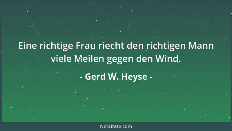Gerd W. Heyse - Eine richtige Frau riecht den richtigen Mann viele Meilen gegen den Wind....