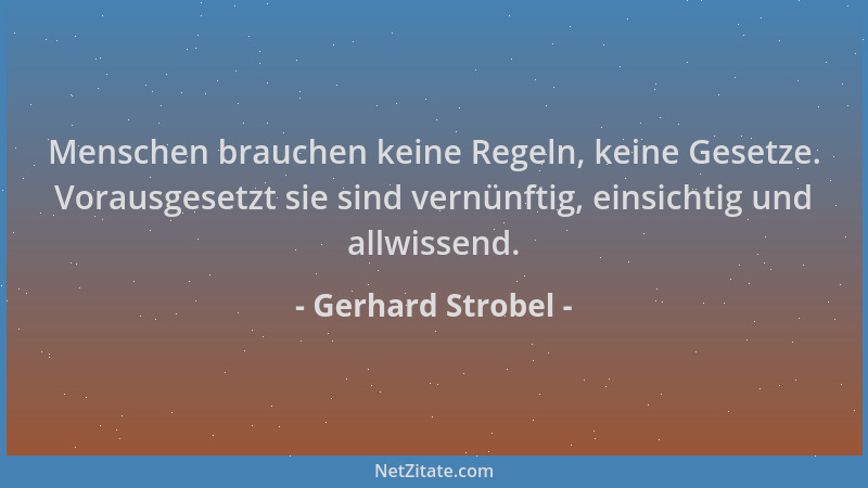 Gerhard Strobel - Menschen brauchen keine Regeln, keine Gesetze. Vorausgesetzt sie sind vernünftig, einsichtig und allwisse...