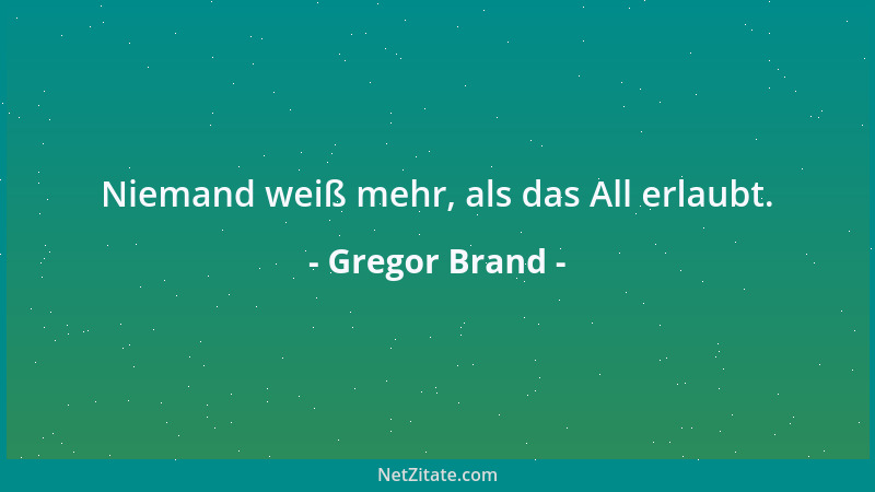 Gregor Brand - Niemand weiß mehr, als das All erlaubt....