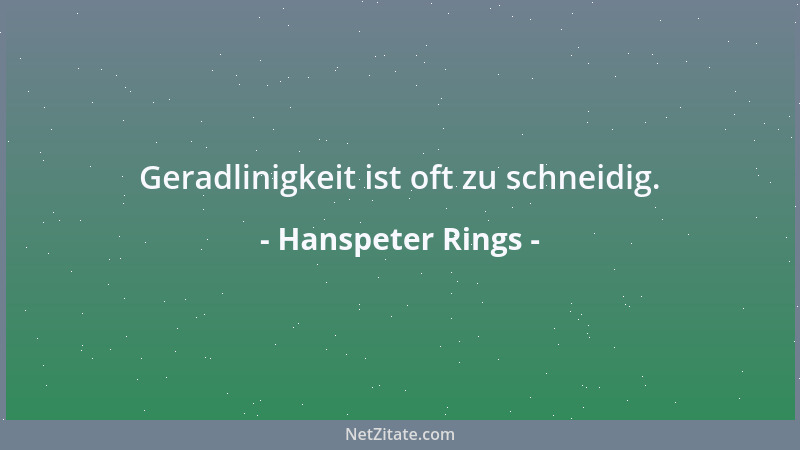 Hanspeter Rings - Geradlinigkeit ist oft zu schneidig....