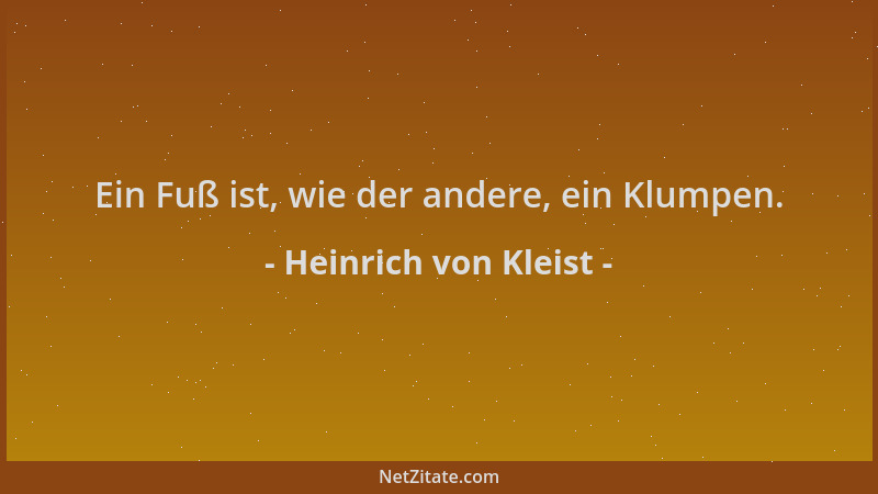 Heinrich von Kleist - Ein Fuß ist, wie der andere, ein Klumpen....