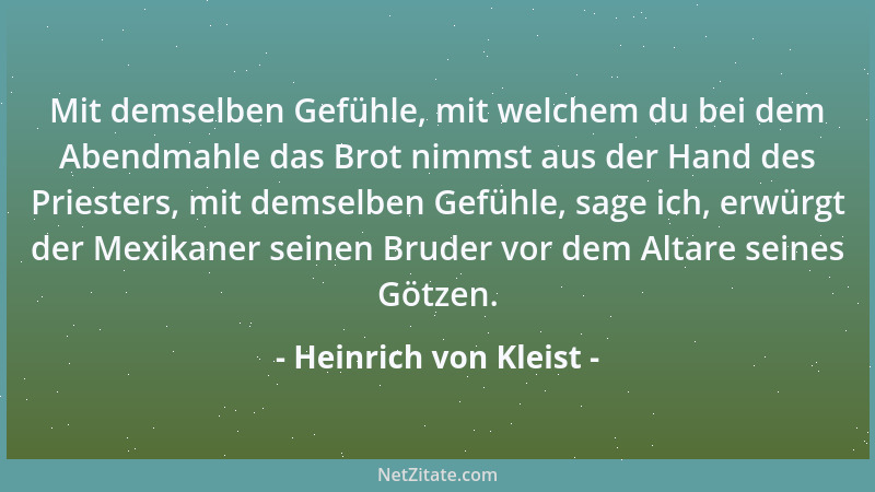 Heinrich von Kleist - Mit demselben Gefühle, mit welchem du bei dem Abendmahle das Brot nimmst aus der Hand des Priesters,...