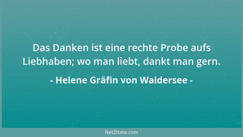 Helene Gräfin von Waldersee - Das Danken ist eine rechte Probe aufs Liebhaben; wo man liebt, dankt man gern....