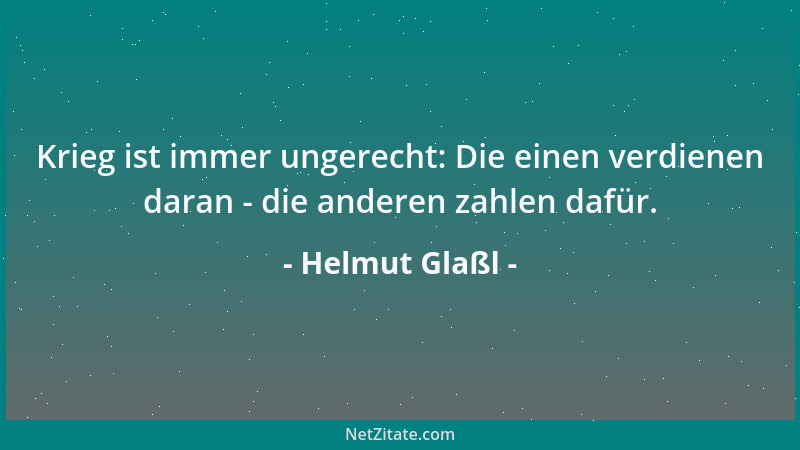 Helmut Glaßl - Krieg ist immer ungerecht: Die einen verdienen daran - die anderen zahlen dafür....