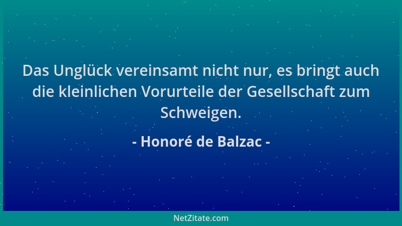 Honoré de Balzac - Das Unglück vereinsamt nicht nur, es bringt auch die kleinlichen Vorurteile der Gesellschaft zum Schweig...