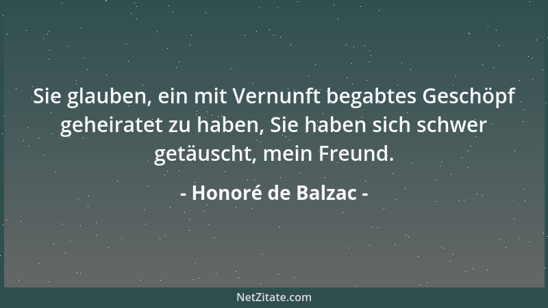 Honoré de Balzac - Sie glauben, ein mit Vernunft begabtes Geschöpf geheiratet zu haben, Sie haben sich schwer getäuscht, me...