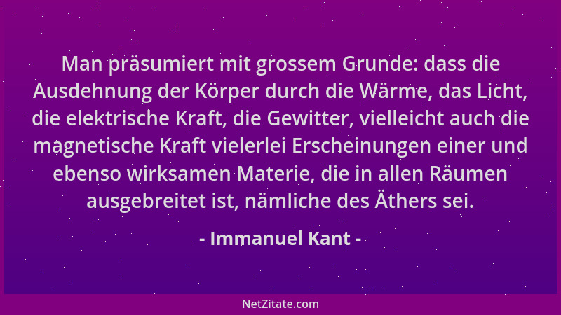 Immanuel Kant - Man präsumiert mit grossem Grunde: dass die Ausdehnung der Körper durch die Wärme, das Licht, die elektrisc...