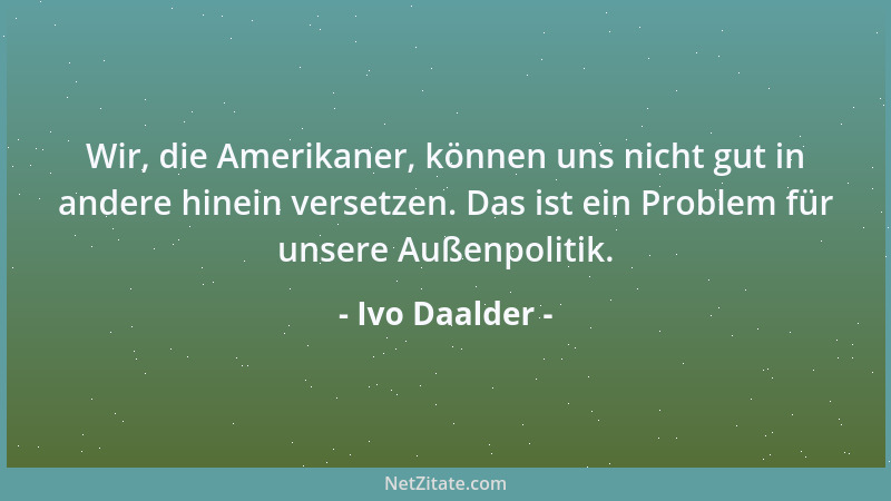 Ivo Daalder - Wir, die Amerikaner, können uns nicht gut in andere hinein versetzen. Das ist ein Problem für unsere Außenpol...