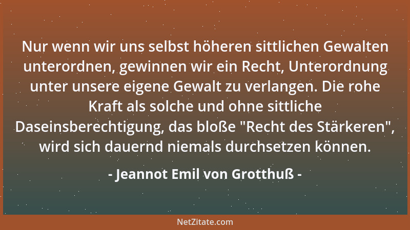Jeannot Emil von Grotthuß - Nur wenn wir uns selbst höheren sittlichen Gewalten unterordnen, gewinnen wir ein Recht, Untero...