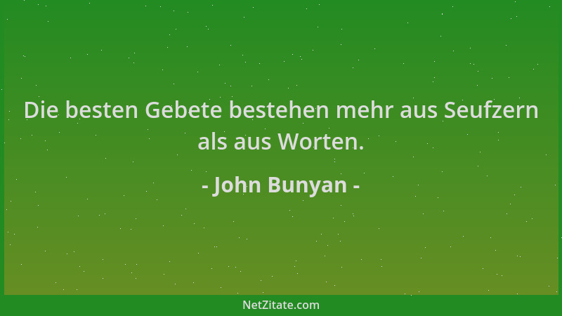 John Bunyan - Die besten Gebete bestehen mehr aus Seufzern als aus Worten....