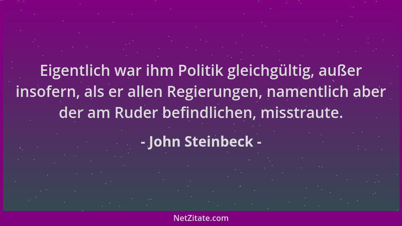 John Steinbeck - Eigentlich war ihm Politik gleichgültig, außer insofern, als er allen Regierungen, namentlich aber der am...