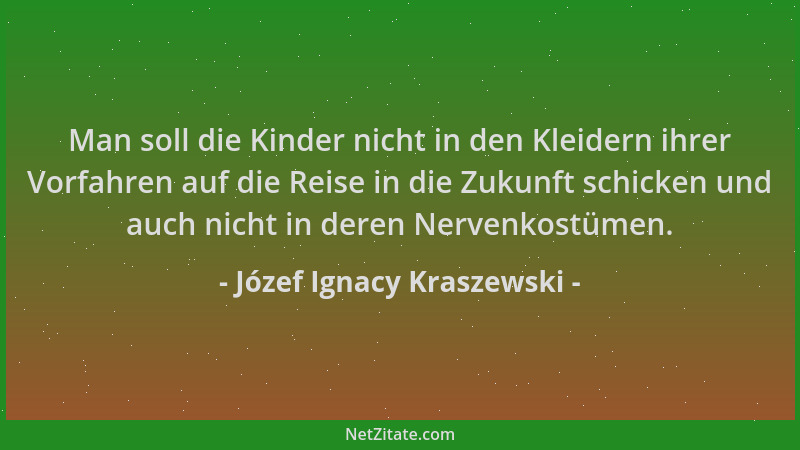 Józef Ignacy Kraszewski - Man soll die Kinder nicht in den Kleidern ihrer Vorfahren auf die Reise in die Zukunft schicken u...