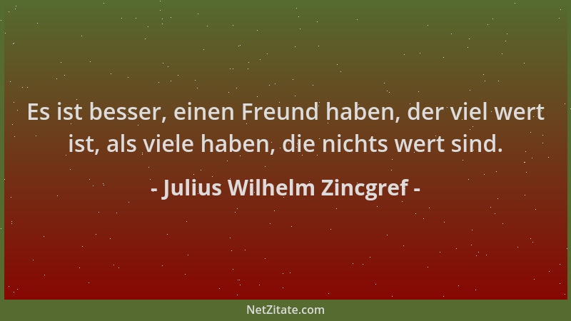 Julius Wilhelm Zincgref - Es ist besser, einen Freund haben, der viel wert ist, als viele haben, die nichts wert sind....