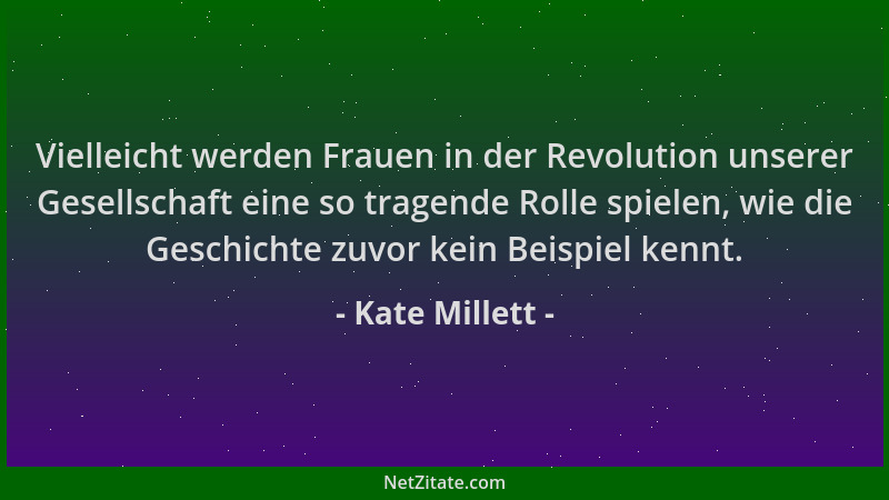 Kate Millett - Vielleicht werden Frauen in der Revolution unserer Gesellschaft eine so tragende Rolle spielen, wie die Gesc...