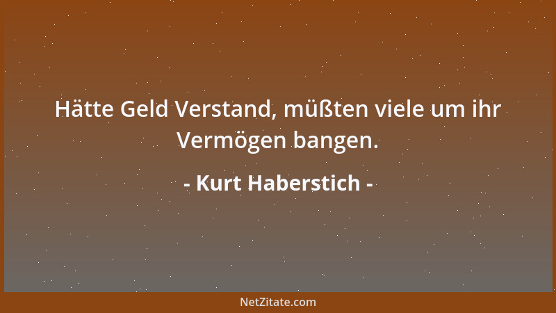 Kurt Haberstich - Hätte Geld Verstand, müßten viele um ihr Vermögen bangen....