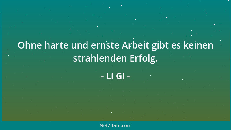 Li Gi - Ohne harte und ernste Arbeit gibt es keinen strahlenden Erfolg....